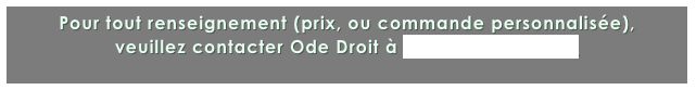 Pour tout renseignement (prix, ou commande personnalisée), 
veuillez contacter Ode Droit à odroit@yahoo.com
 
