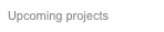 Upcoming projects